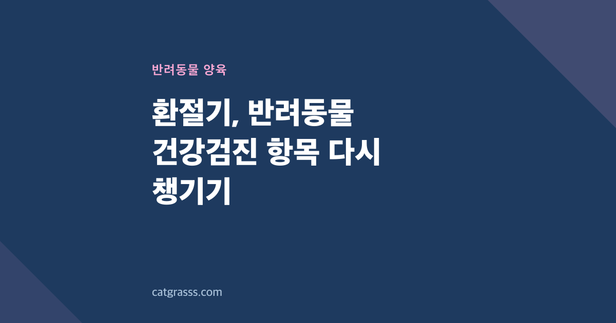 환절기, 반려동물 건강검진 항목 다시 챙기기